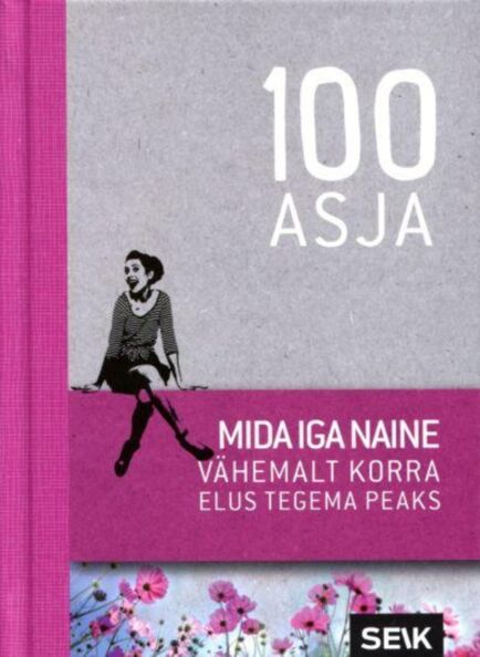 100 asja, mida iga naine vähemalt korra elus tegema peaks Sada asja, mida iga naine vähemalt korra elus tegema peaks kaanepilt – front cover