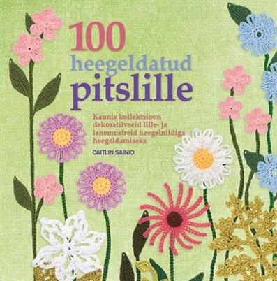 100 heegeldatud pitslille Kaunis kollektsioon dekoratiivseid lille- ja lehemustreid heegelniidiga heegeldamiseks kaanepilt – front cover
