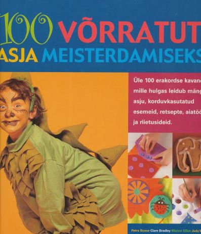 100 võrratut asja meisterdamiseks Üle 100 erakordse kavandi, mille hulgas leidub mänguasju, korduvkasutatud esemeid, retsepte, aiatöö- ja riietusideid kaanepilt – front cover