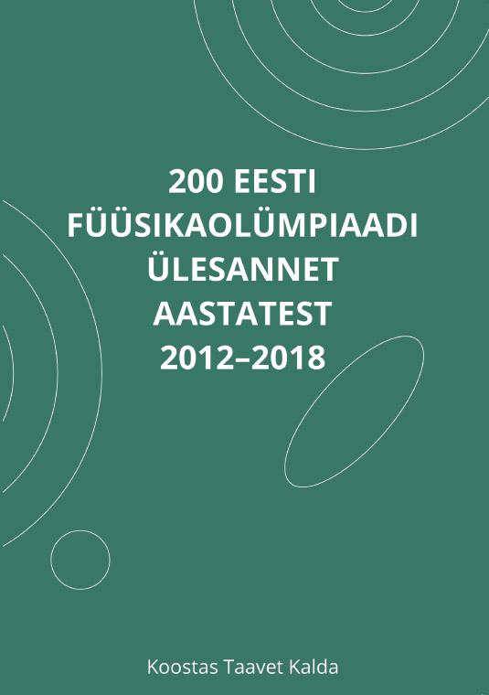 200 Eesti füüsikaolümpiaadi ülesannet aastatest 2012–2018 koos vihjete ja lahendustega kaanepilt – front cover