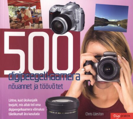 500 digipeegelkaamera nõuannet ja töövõtet Chris Westoni lihtne, kuid üksikasjalik teejuht, mis aitab teil oma digipeegelkaamera võimalusi täielikumalt ära kasutada kaanepilt – front cover