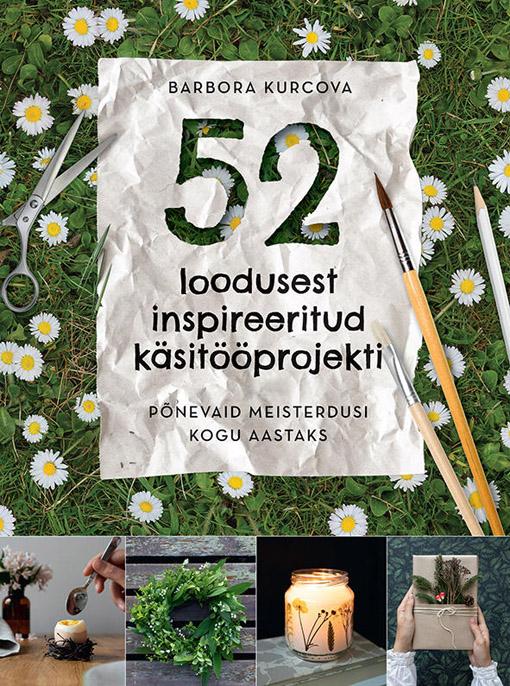 52 loodusest inspireeritud käsitööprojekti Põnevaid meisterdusi kogu aastaks kaanepilt – front cover