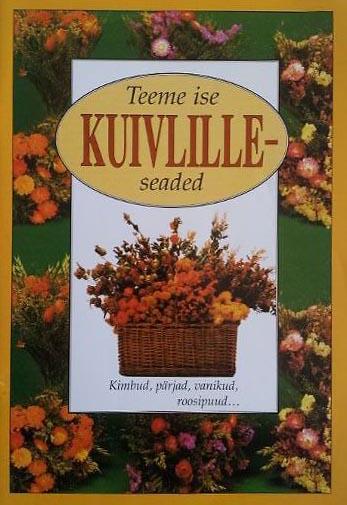 Teeme ise kuivlilleseaded Kimbud, pärjad, vanikud, roosipuud ... kaanepilt – front cover