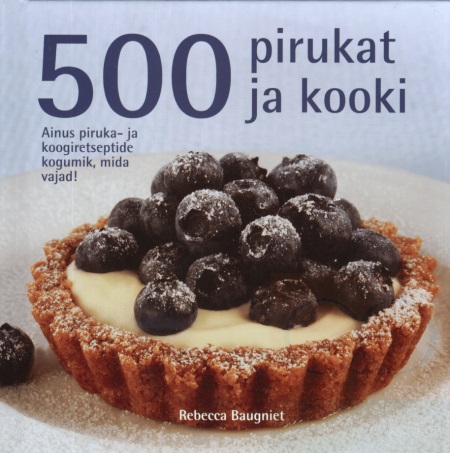 500 pirukat ja kooki Ainus piruka- ja koogiretseptide kogumik, mida eales vajad! kaanepilt – front cover