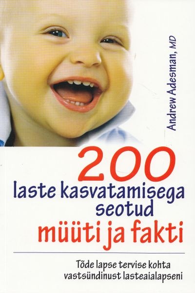 200 laste kasvatamisega seotud müüti ja fakti Tõde lapse tervise kohta vastsündinust lasteaialapseni kaanepilt – front cover