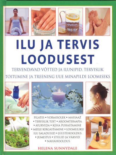 Ilu ja tervis loodusest Tervendavad võtted ja ilunipid, tervislik toitumine ja treening uue minapildi loomiseks kaanepilt – front cover