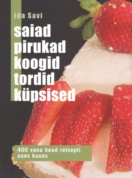 Saiad, pirukad, koogid, tordid, küpsised 400 vana head retsepti uues kuues kaanepilt – front cover