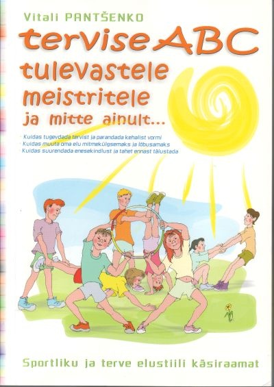 Tervise ABC tulevastele meistritele ja mitte ainult … Sportliku ja terve elustiili käsiraamat kaanepilt – front cover