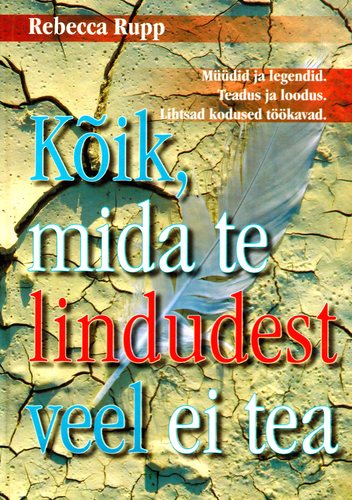 Kõik, mida te lindudest veel ei tea Müüdid ja legendid, teadus ja loodus, lihtsad kodused töökavad kaanepilt – front cover