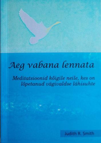 Aeg vabana lennata Meditatsioonid kõigile neile, kes on lõpetanud vägivaldse lähisuhte kaanepilt – front cover