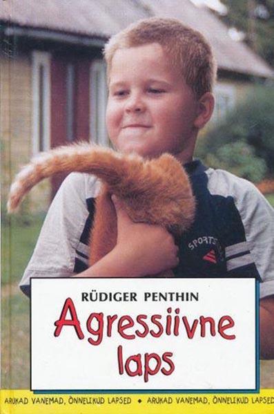 Agressiivne laps: agressiivse käitumise tagamaad Kuidas reageerida ja arukalt toimida? kaanepilt – front cover