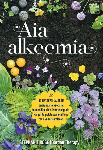 Aia alkeemia 80 retsepti ja segu orgaaniliste väetiste, taimeeliksiiride, istutussegude, kahjurite peletusvahendite ja muu valmistamiseks kaanepilt – front cover