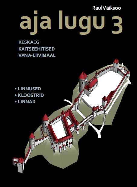Aja lugu 3: keskaeg Kaitseehitised ja kindlustatud linnad Vana-Liivimaal: linnused, kloostrid, linnad kaanepilt – front cover