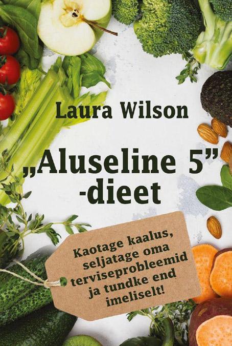 „Aluseline 5”-dieet Kaotage kaalus, seljatage oma terviseprobleemid ja tundke end imeliselt! kaanepilt – front cover