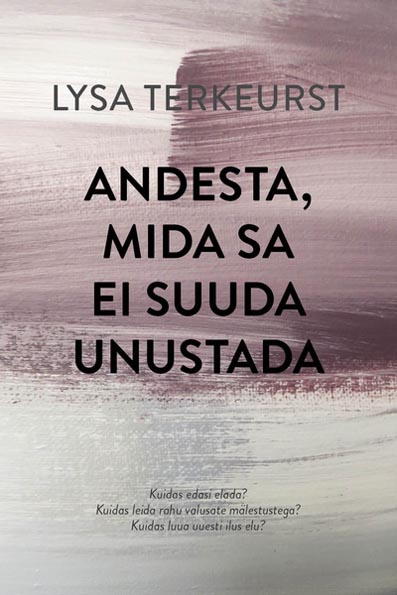 Andesta, mida sa ei suuda unustada Kuidas edasi elada? Kuidas leida rahu valusate mälestustega? Kuidas luua uuesti ilus elu? kaanepilt – front cover