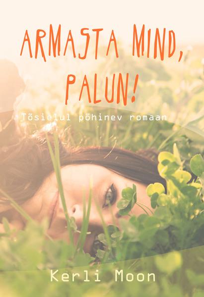 Armasta mind, palun! Tõsielul põhinev romaan kaanepilt – front cover