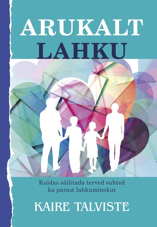 Arukalt lahku Kuidas säilitada terved suhted pärast lahkuminekut kaanepilt – front cover