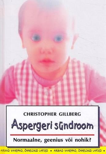 Aspergeri sündroom lastel, noortel ja täiskasvanutel: normaalne, geenius või nohik? kaanepilt – front cover