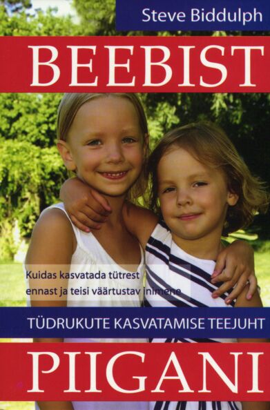 Beebist piigani: tüdrukute kasvatamise teejuht Kuidas kasvatada tütrest ennast ja teisi väärtustav inimene kaanepilt – front cover