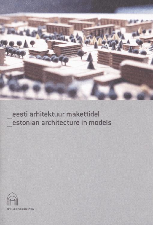 Eesti arhitektuur makettidel Estonian architecture in models kaanepilt – front cover