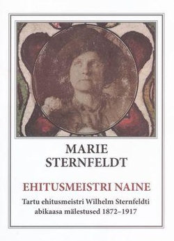 Ehitusmeistri naine Tartu ehitusmeistri Wilhelm Sternfeldti abikaasa mälestused 1872–1917 kaanepilt – front cover