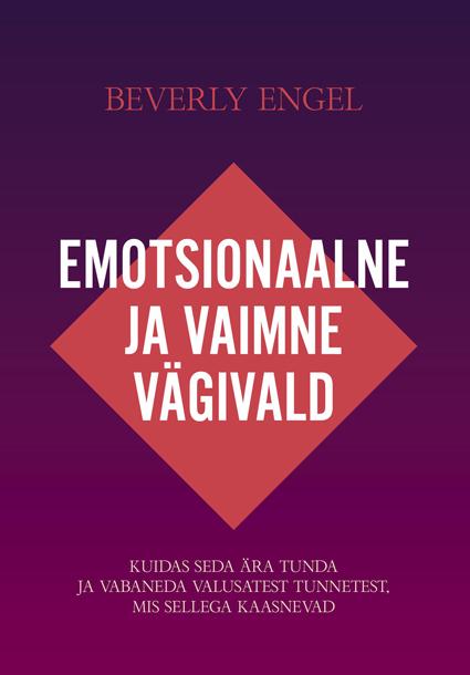 Emotsionaalne ja vaimne vägivald Kuidas seda ära tunda ja vabaneda valusatest tunnetest, mis sellega kaasnevad kaanepilt – front cover