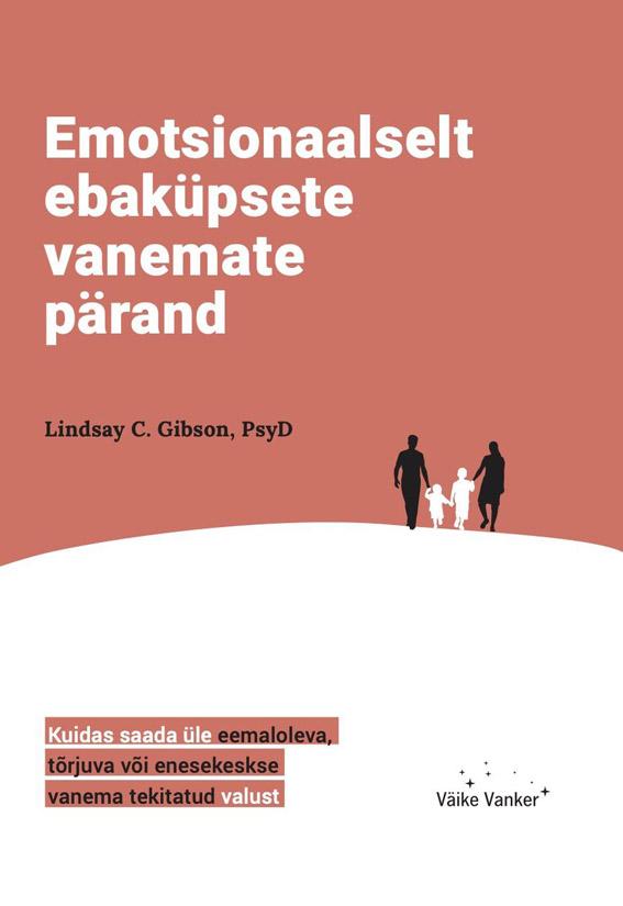 Emotsionaalselt ebaküpsete vanemate pärand Kuidas saada üle eemaloleva, tõrjuva või enesekeskse vanema tekitatud valust kaanepilt – front cover