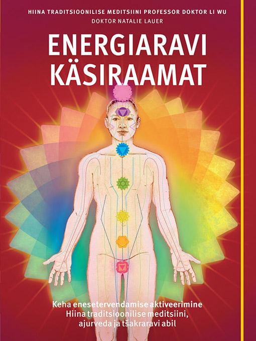 Energiaravi käsiraamat Keha enesetervendamise aktiveerimine Hiina traditsioonilise meditsiini, ajurveda ja tšakraravi abil kaanepilt – front cover