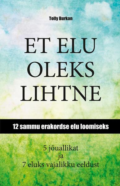 Et elu oleks lihtne 12 sammu erakordse elu loomiseks: 5 jõuallikat ja 7 eluks vajalikku eeldust kaanepilt – front cover