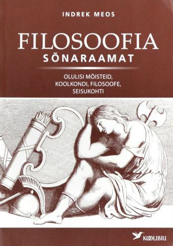 Filosoofia sõnaraamat Olulisi mõisteid, koolkondi, filosoofe, seisukohti kaanepilt – front cover