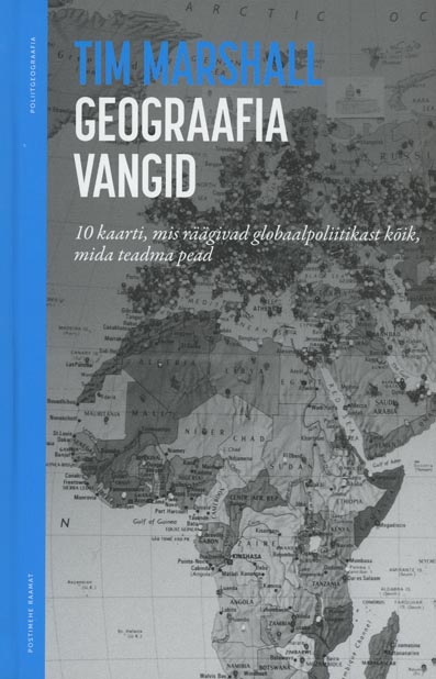 Geograafia vangid Kümme maakaarti, mis räägivad globaalpoliitikast kõik, mida teadma pead kaanepilt – front cover