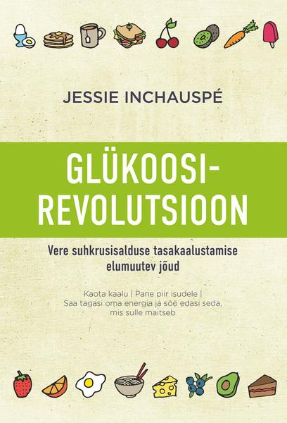 Glükoosirevolutsioon: vere suhkrusisalduse tasakaalustamise elumuutev jõud Kaota kaalu, pane piir isudele, saa tagasi oma energia ja söö edasi seda, mis sulle maitseb kaanepilt – front cover