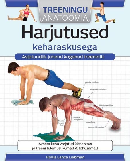 Harjutused keharaskusega: treeningu anatoomia Avasta keha varjatud ülesehitus ja treeni tulemuslikumalt & tõhusamalt kaanepilt – front cover
