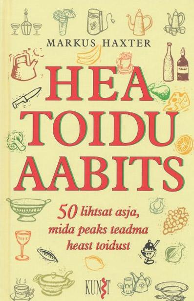 Hea toidu aabits 50 lihtsat asja, mida peaks teadma heast toidust kaanepilt – front cover