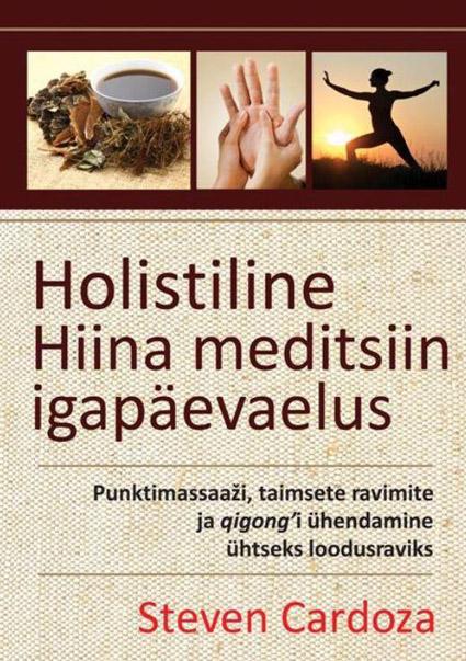 Holistiline Hiina meditsiin igapäevaelus Punktimassaaži, taimsete ravimite ja qigong’i ühendamine ühtseks loodusraviks kaanepilt – front cover