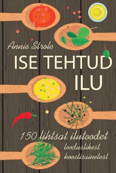 Ise tehtud ilu 150 lihtsat ilutoodet looduslikest koostisainetest kaanepilt – front cover