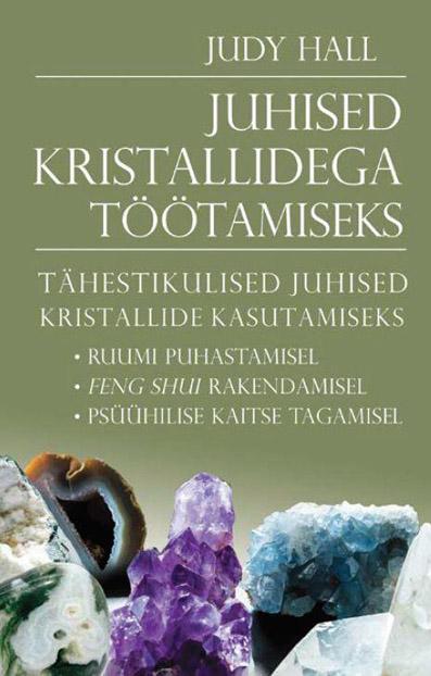 Juhised kristallidega töötamiseks Tähestikulised juhised kristallide kasutamiseks ruumi puhastamisel, feng shui rakendamisel, psüühilise kaitse tagamisel kaanepilt – front cover