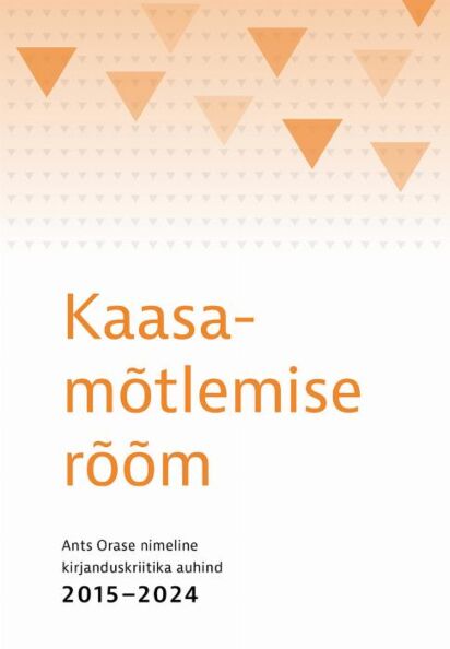 Kaasamõtlemise rõõm Ants Orase nimeline kirjanduskriitika auhind 2015–2024 kaanepilt – front cover
