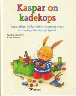 Kaspar on kadekops Lugu sellest, kuidas väike jänesepoiss õppis oma mänguasju sõbraga jagama kaanepilt – front cover