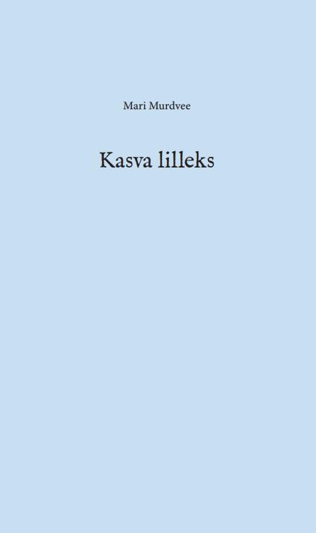 Kasva lilleks: luuletused ja tekstid 2003–2008 kaanepilt – front cover