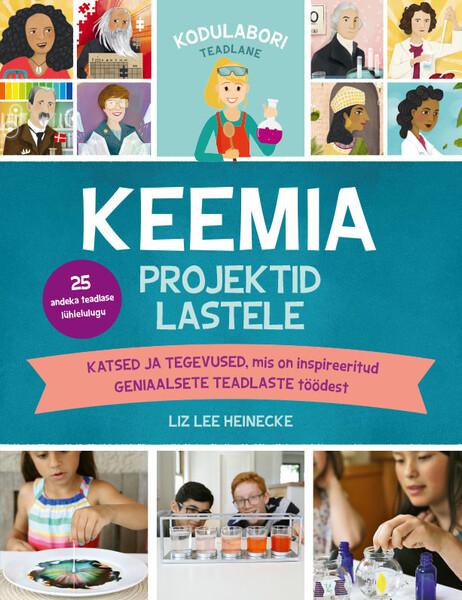 Keemia projektid lastele Katsed ja tegevused, mis on inspireeritud geniaalsete teadlaste töödest kaanepilt – front cover