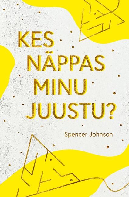 Kes näppas minu juustu? Hämmastav lugu sellest, kuidas tulla toime muutustega töö- ja eraelus kaanepilt – front cover