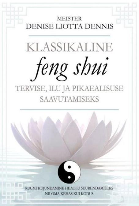 Klassikaline feng shui tervise, ilu ja pikaealisuse saavutamiseks Ruumi kujundamine heaolu suurendamiseks nii oma kehas kui kodus kaanepilt – front cover