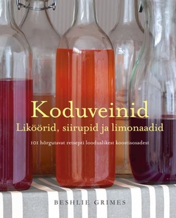 Koduveinid: liköörid, siirupid ja limonaadid 101 hõrgutavat retsepti looduslikest koostisosadest kaanepilt – front cover