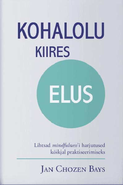 Kohalolu kiires elus Lihtsad <i>mindfulness</i>’i harjutused kõikjal praktiseerimiseks kaanepilt – front cover