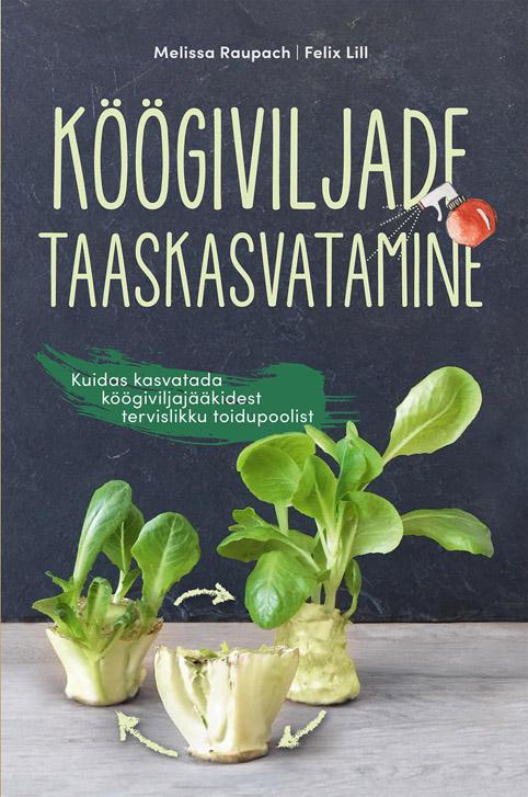 Köögiviljade taaskasvatamine Kuidas kasvatada köögiviljajääkidest tervislikku toidupoolist kaanepilt – front cover
