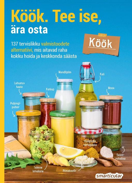 Köök. Tee ise, ära osta 137 tervislikku valmistoodete alternatiivi, mis aitavad raha kokku hoida ja keskkonda säästa kaanepilt – front cover