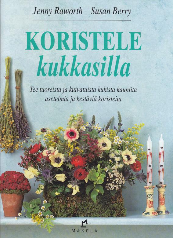 Koristele kukkasilla Tee tuoreista ja kuivatuista kukista kauniita asetelmia ja kestäviä koristeita kaanepilt – front cover