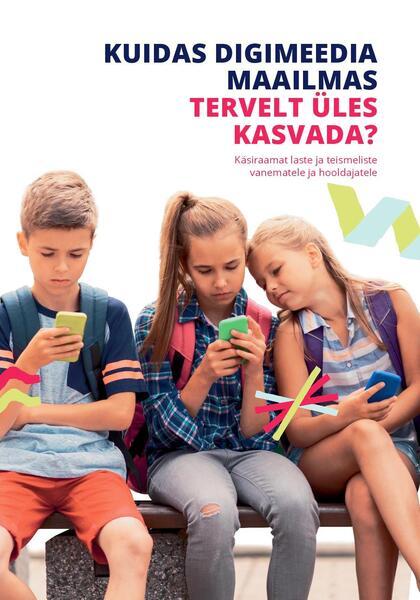 Kuidas digimeedia maailmas tervelt üles kasvada? Käsiraamat laste ja teismeliste vanematele ja hooldajatele kaanepilt – front cover