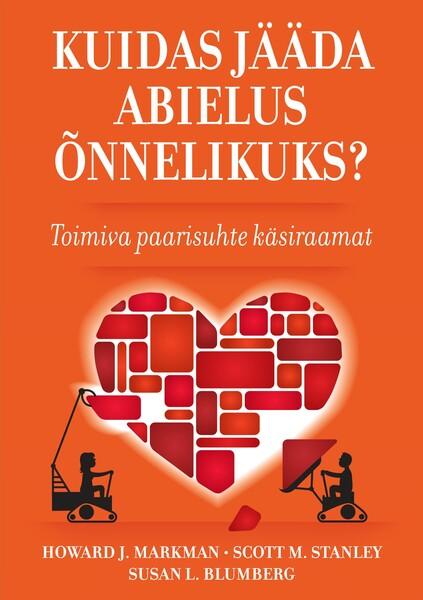 Kuidas jääda abielus õnnelikuks? Kuidas täiustada oma abielu ja ennetada lahkuminekut kaanepilt – front cover